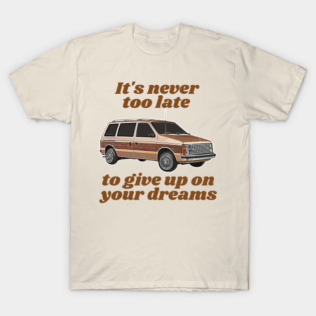 It's Never Too Late To Give Up On Your Dreams // Minivan Life T-Shirt by darklordpug